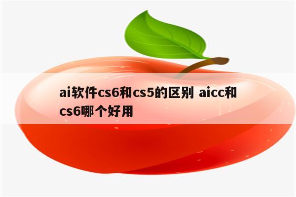 ai软件cs6和cs5的区别 aicc和cs6哪个好用