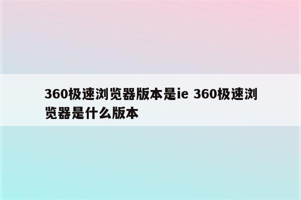 360极速浏览器版本是ie 360极速浏览器是什么版本