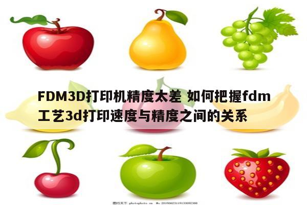 FDM3D打印机精度太差 如何把握fdm工艺3d打印速度与精度之间的关系