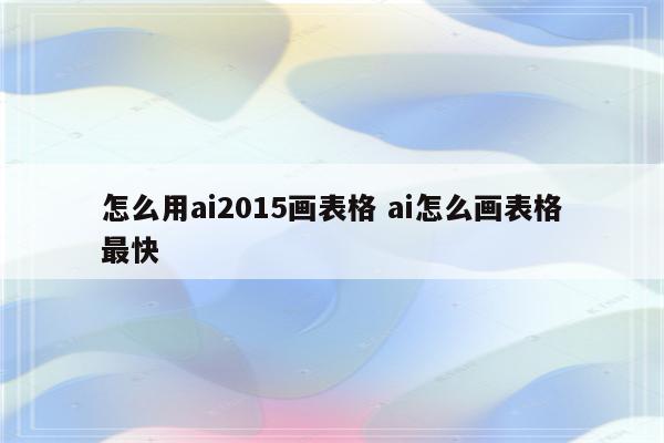 怎么用ai2015画表格 ai怎么画表格最快