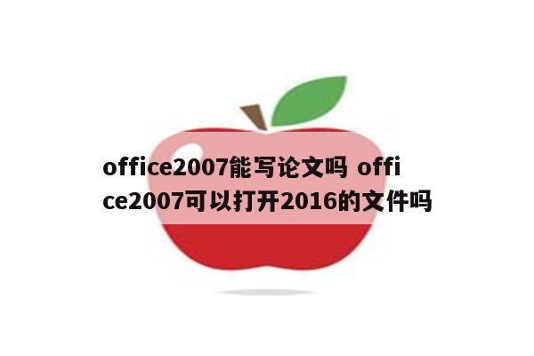 office2007能写论文吗 office2007可以打开2016的文件吗