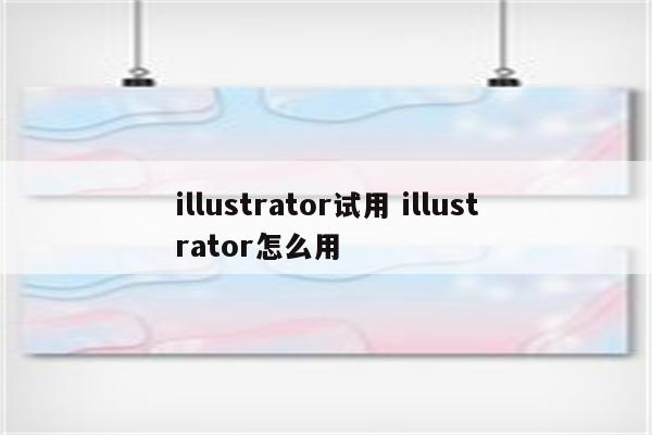 illustrator试用 illustrator怎么用