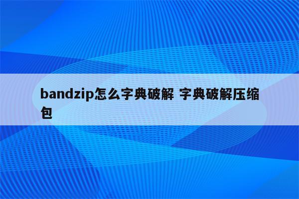 bandzip怎么字典破解 字典破解压缩包