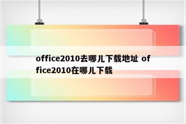 office2010去哪儿下载地址 office2010在哪儿下载