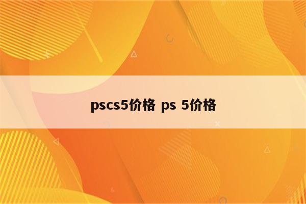 pscs5价格 ps 5价格