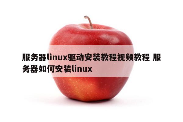 服务器linux驱动安装教程视频教程 服务器如何安装linux