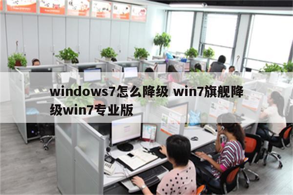 windows7怎么降级 win7旗舰降级win7专业版