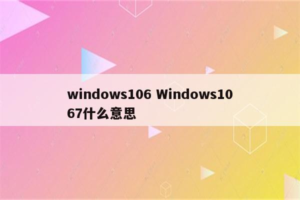 windows106 Windows1067什么意思