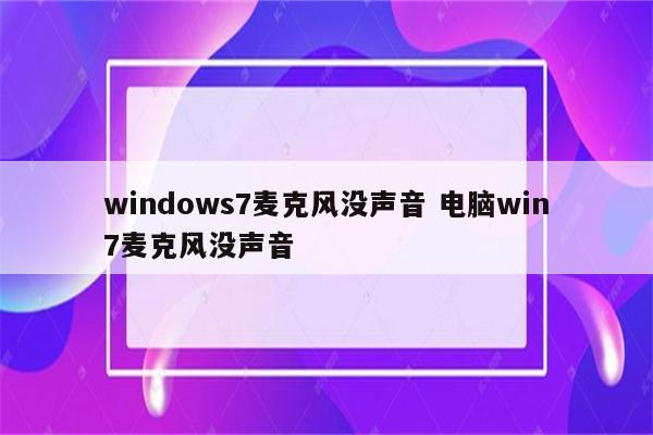 windows7麦克风没声音 电脑win7麦克风没声音