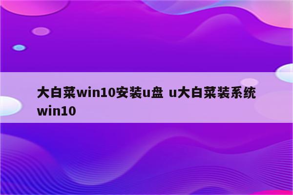 大白菜win10安装u盘 u大白菜装系统win10