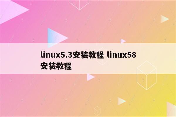 linux5.3安装教程 linux58安装教程