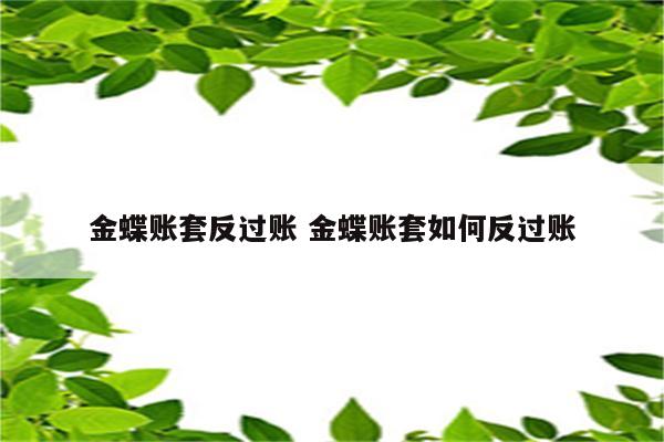 金蝶账套反过账 金蝶账套如何反过账