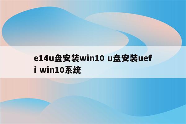 e14u盘安装win10 u盘安装uefi win10系统