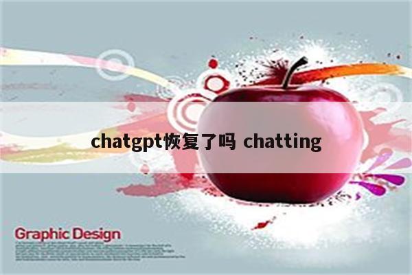 chatgpt恢复了吗 chatting