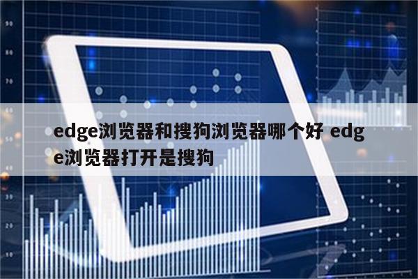 edge浏览器和搜狗浏览器哪个好 edge浏览器打开是搜狗