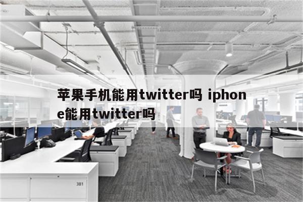 苹果手机能用twitter吗 iphone能用twitter吗