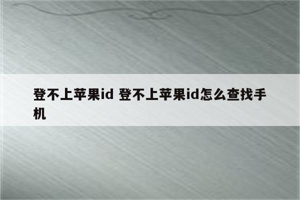 登不上苹果id 登不上苹果id怎么查找手机