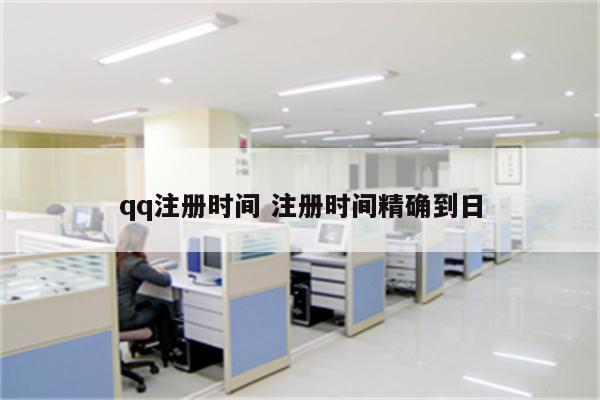 详细阅读:qq注册时间 注册时间精确到日 qq注册时间 注册时间精确到日
