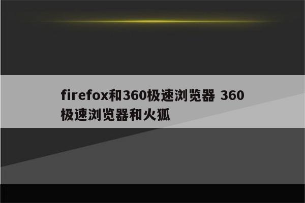 firefox和360极速浏览器 360极速浏览器和火狐