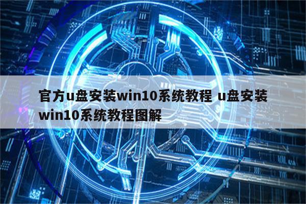 官方u盘安装win10系统教程 u盘安装win10系统教程图解