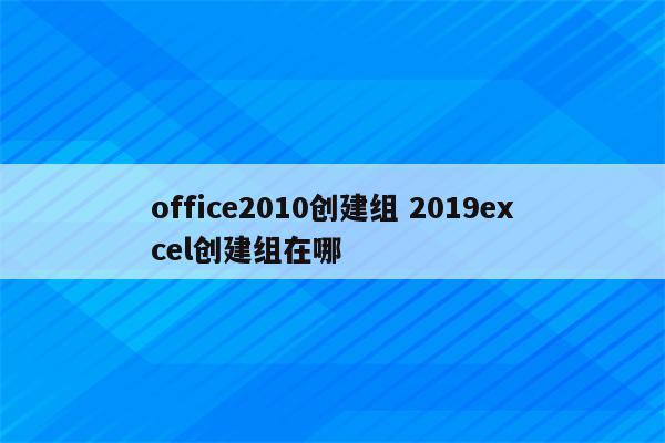 office2010创建组 2019excel创建组在哪