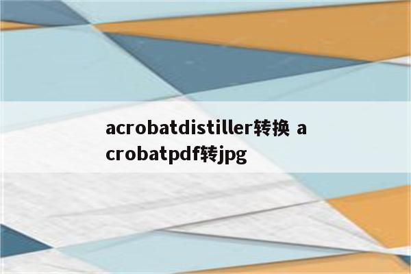 acrobatdistiller转换 acrobatpdf转jpg