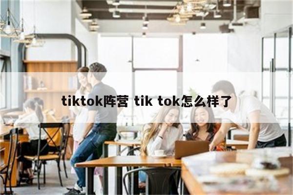 tiktok阵营 tik tok怎么样了