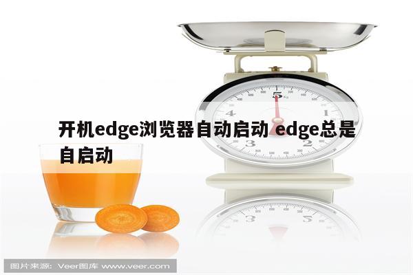 开机edge浏览器自动启动 edge总是自启动