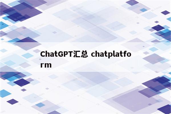 ChatGPT汇总 chatplatform