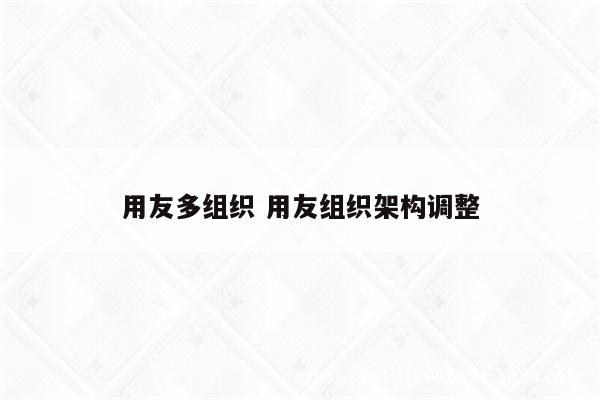 用友多组织 用友组织架构调整