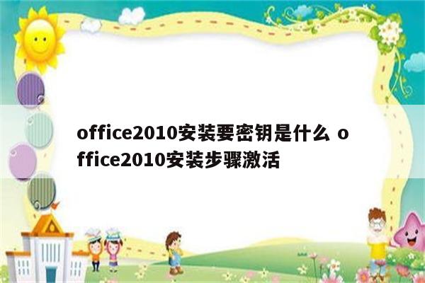 office2010安装要密钥是什么 office2010安装步骤激活