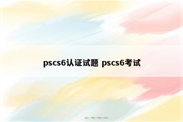 pscs6认证试题 pscs6考试