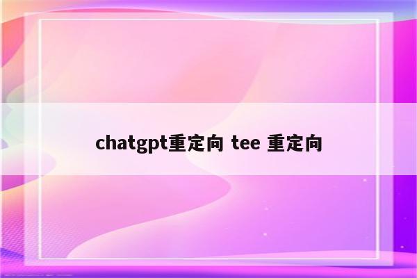 chatgpt重定向 tee 重定向