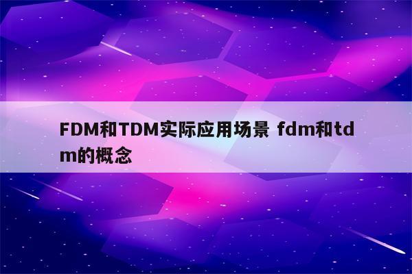 FDM和TDM实际应用场景 fdm和tdm的概念