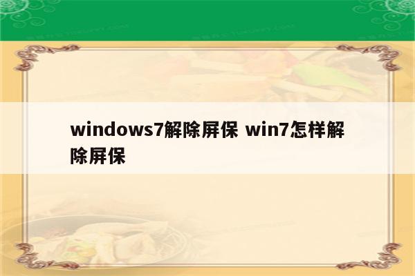 windows7解除屏保 win7怎样解除屏保