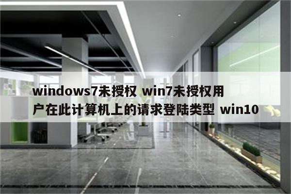 windows7未授权 win7未授权用户在此计算机上的请求登陆类型 win10