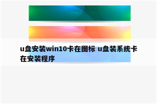 u盘安装win10卡在图标 u盘装系统卡在安装程序