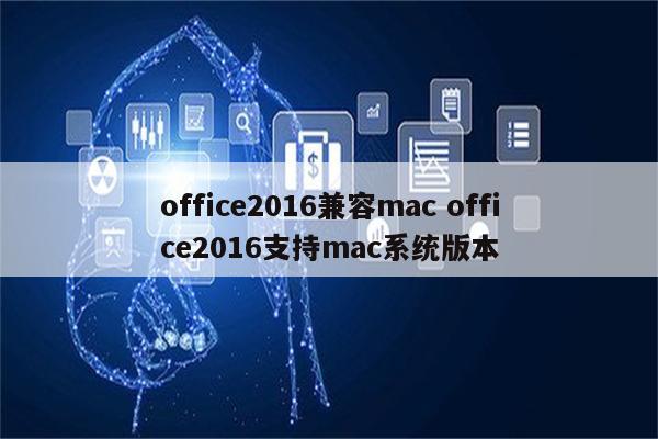 office2016兼容mac office2016支持mac系统版本