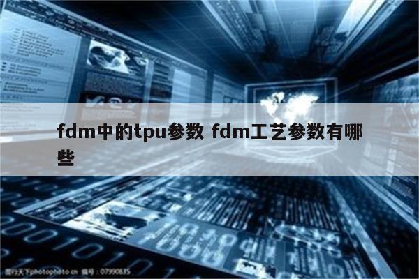 fdm中的tpu参数 fdm工艺参数有哪些