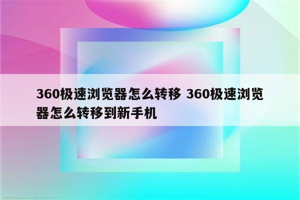 360极速浏览器怎么转移 360极速浏览器怎么转移到新手机