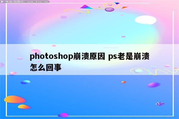 photoshop崩溃原因 ps老是崩溃怎么回事