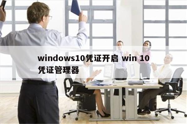 windows10凭证开启 win 10凭证管理器