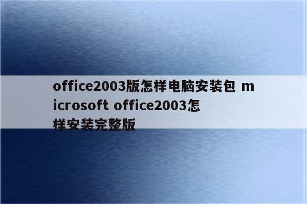 office2003版怎样电脑安装包 microsoft office2003怎样安装完整版