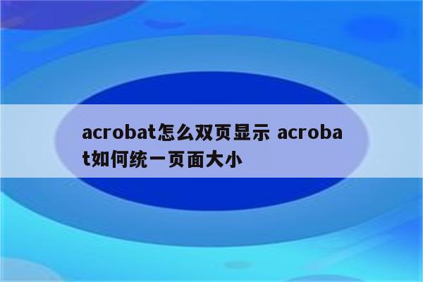 acrobat怎么双页显示 acrobat如何统一页面大小