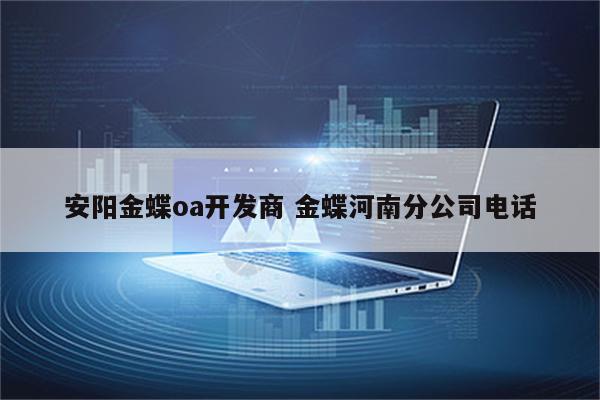 安阳金蝶oa开发商 金蝶河南分公司电话