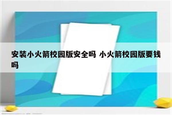 安装小火箭校园版安全吗 小火箭校园版要钱吗