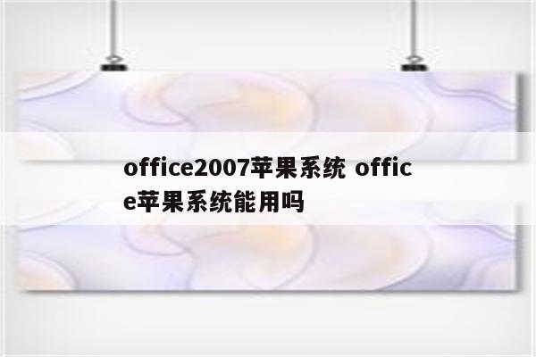 office2007苹果系统 office苹果系统能用吗