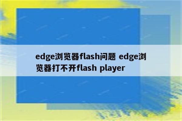 edge浏览器flash问题 edge浏览器打不开flash player