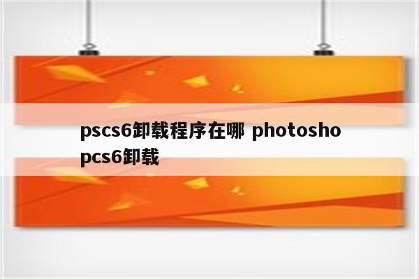 pscs6卸载程序在哪 photoshopcs6卸载