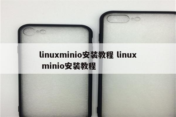 linuxminio安装教程 linux minio安装教程